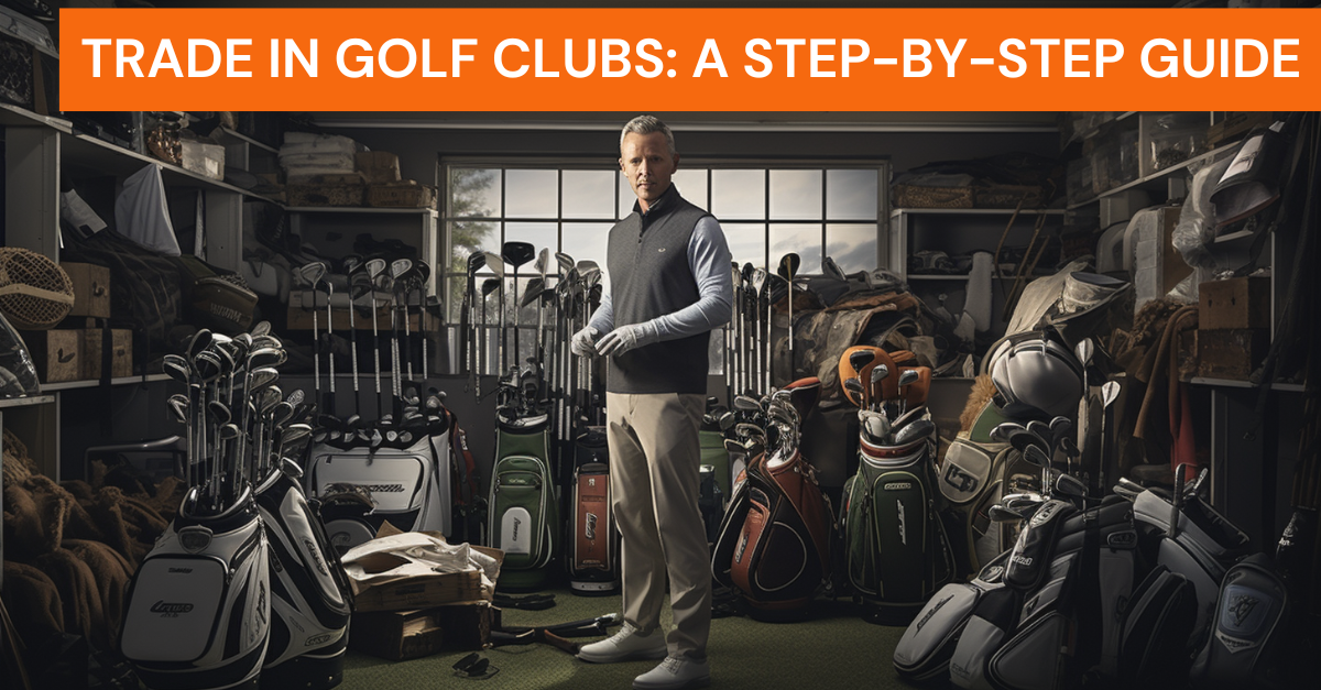 Trade In Golf Clubs: A Step-by-Step Guide