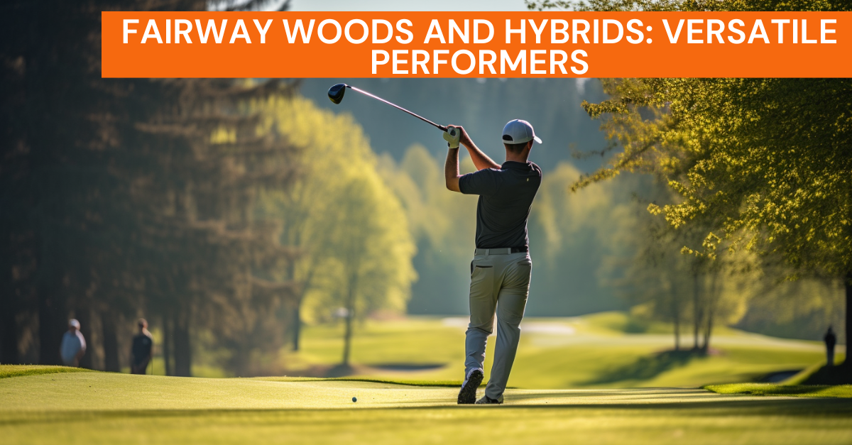 Fairway Woods and Hybrids: Versatile Performers