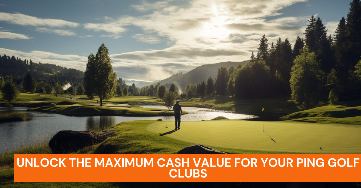 Unlock the Maximum Cash Value for Your PING Golf Clubs