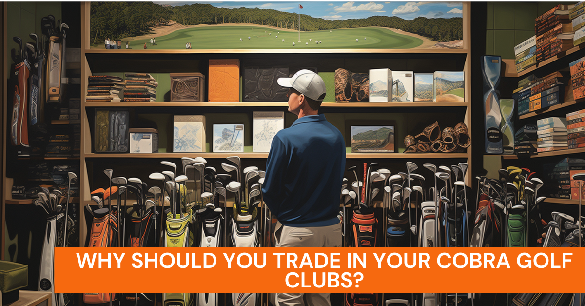 Why Should You Trade In Your Cobra Golf Clubs?